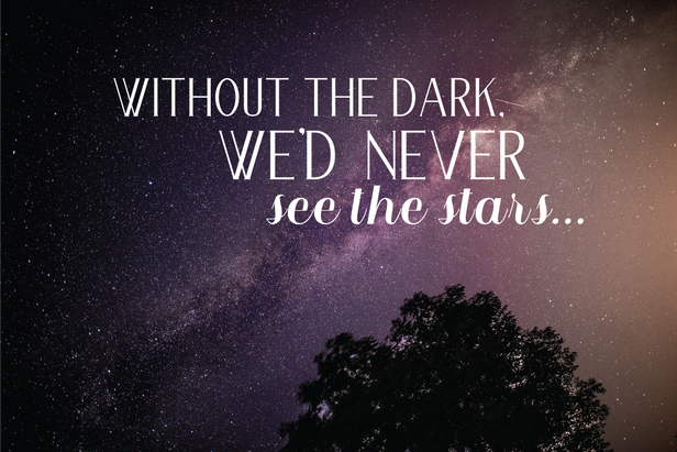 Without the dark we'd never see the stars